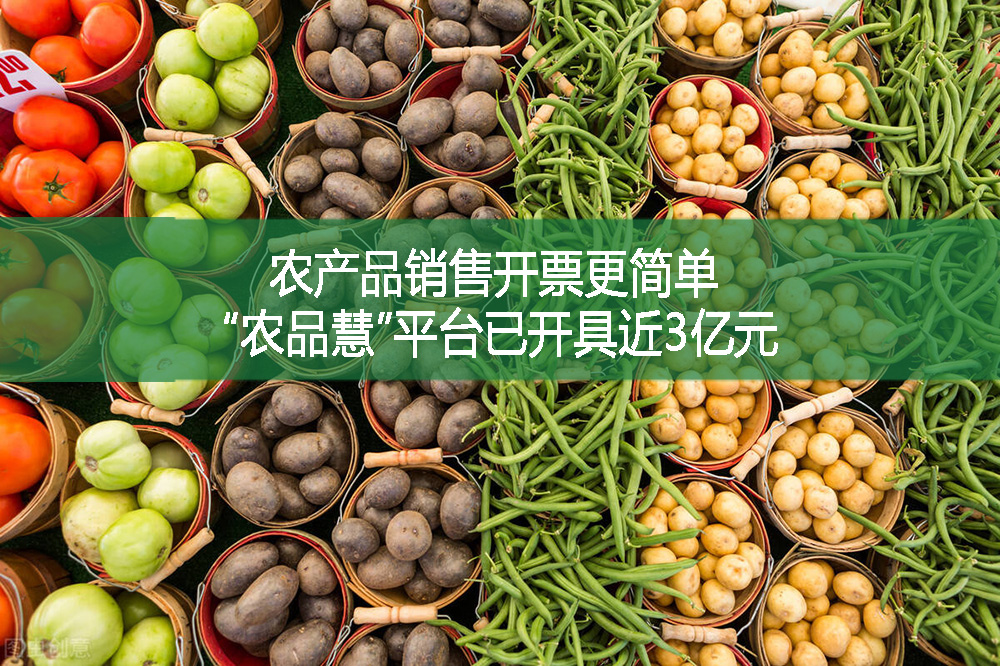 農(nóng)產(chǎn)品銷(xiāo)售開(kāi)票更簡(jiǎn)單 “農(nóng)品慧”平臺(tái)已開(kāi)具近3億元