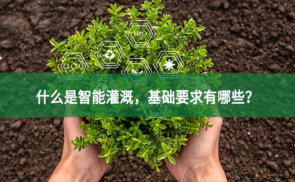 什么是智能灌溉，基礎(chǔ)要求有哪些？