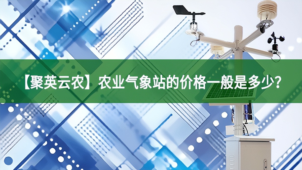【聚英云農(nóng)】農(nóng)業(yè)氣象站的價格一般是多少?