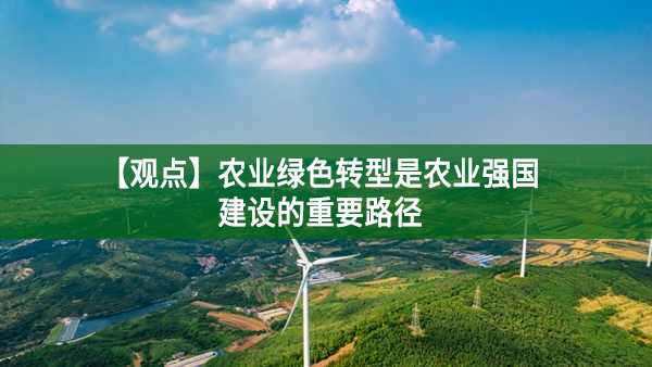 【觀點(diǎn)】農(nóng)業(yè)綠色轉(zhuǎn)型是農(nóng)業(yè)強(qiáng)國建設(shè)的重要路徑