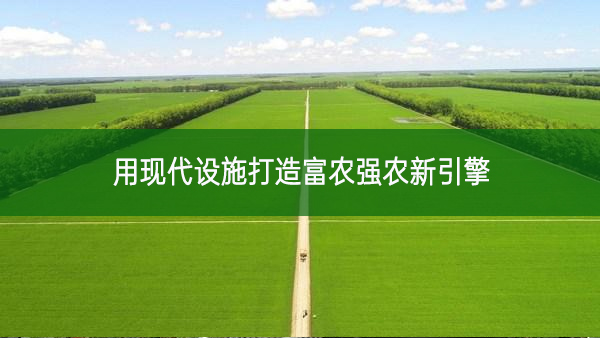 用現(xiàn)代設(shè)施打造富農(nóng)強(qiáng)農(nóng)新引擎