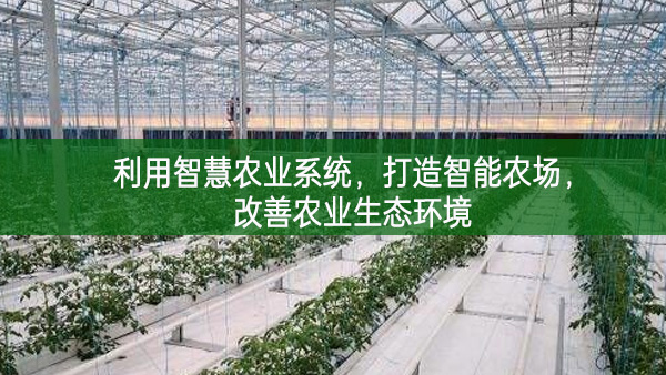 利用智慧農(nóng)業(yè)系統(tǒng)，打造智能農(nóng)場，改善農(nóng)業(yè)生態(tài)環(huán)境