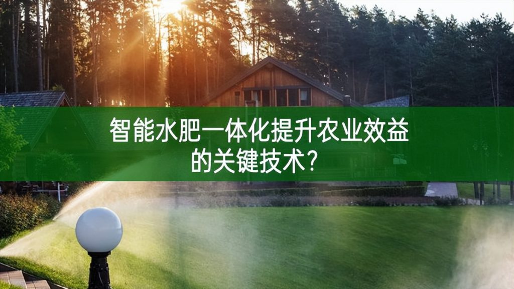 智能水肥一體化提升農(nóng)業(yè)效益的關(guān)鍵技術(shù)?