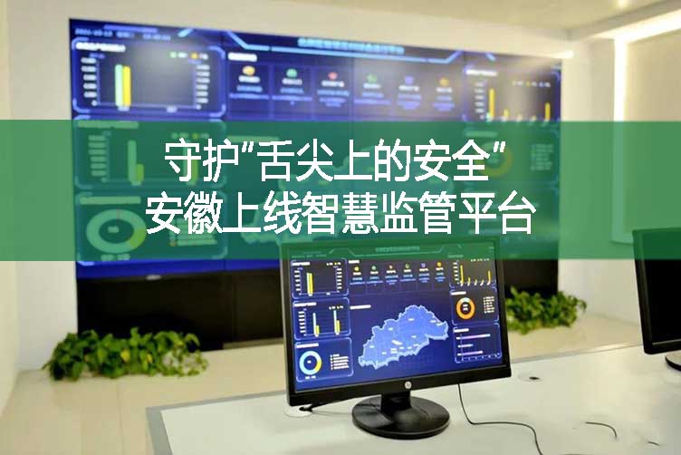 守護(hù)“舌尖上的安全” 安徽上線智慧監(jiān)管平臺