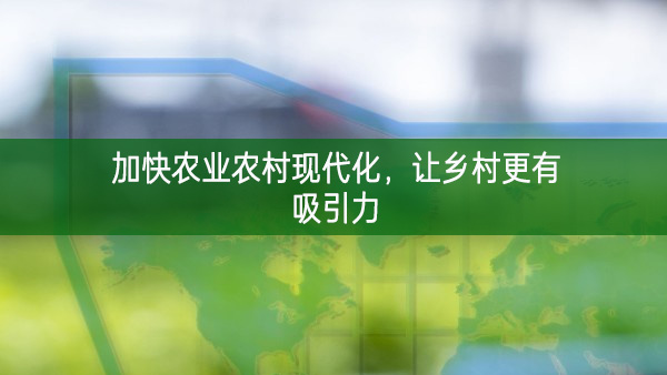 加快農業農村現代化，讓鄉村更有吸引力