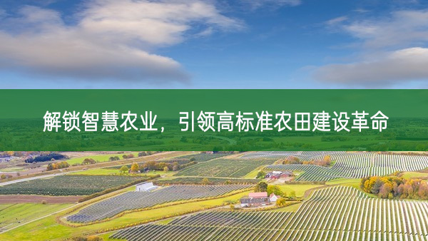 解鎖智慧農業，引領高標準農田建設革命