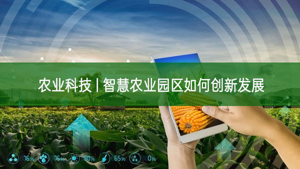 農(nóng)業(yè)科技 | 智慧農(nóng)業(yè)園區(qū)如何創(chuàng)新發(fā)展