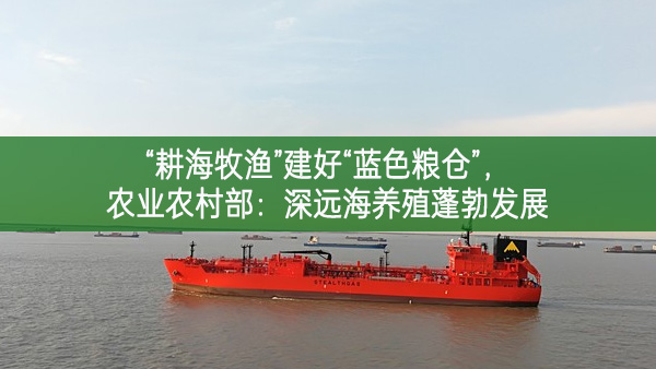 “耕海牧漁”建好“藍(lán)色糧倉(cāng)” 農(nóng)業(yè)農(nóng)村部：深遠(yuǎn)海養(yǎng)殖蓬勃發(fā)展