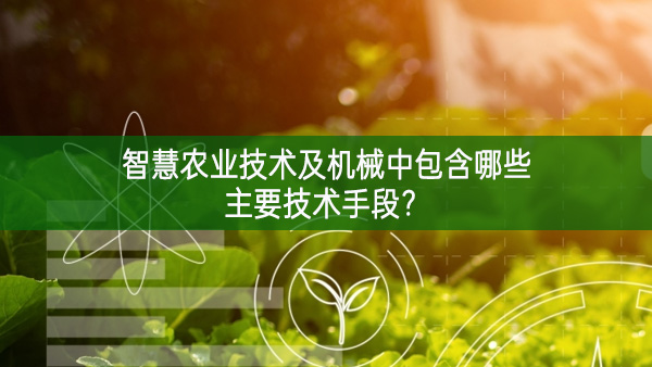 智慧農業技術及機械中包含哪些主要技術手段?