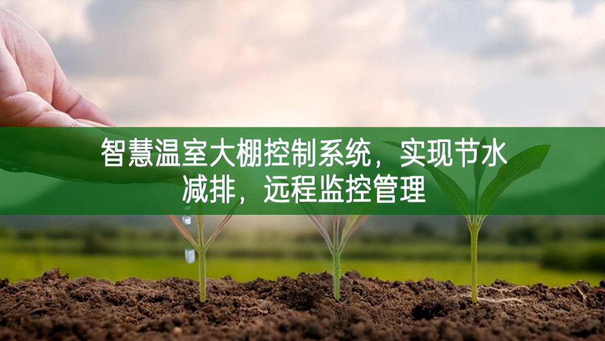 智慧溫室大棚控制系統(tǒng)，實現(xiàn)節(jié)水減排，遠(yuǎn)程監(jiān)控管理