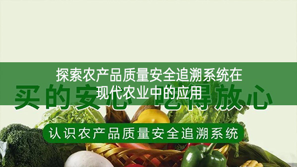 探索農產品質量安全追溯系統在現代農業中的應用