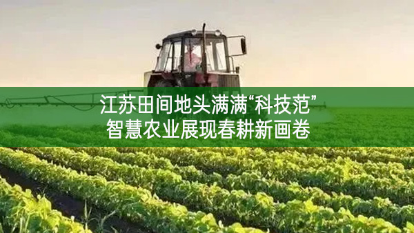 江蘇田間地頭滿滿“科技范” 智慧農(nóng)業(yè)展現(xiàn)春耕新畫卷