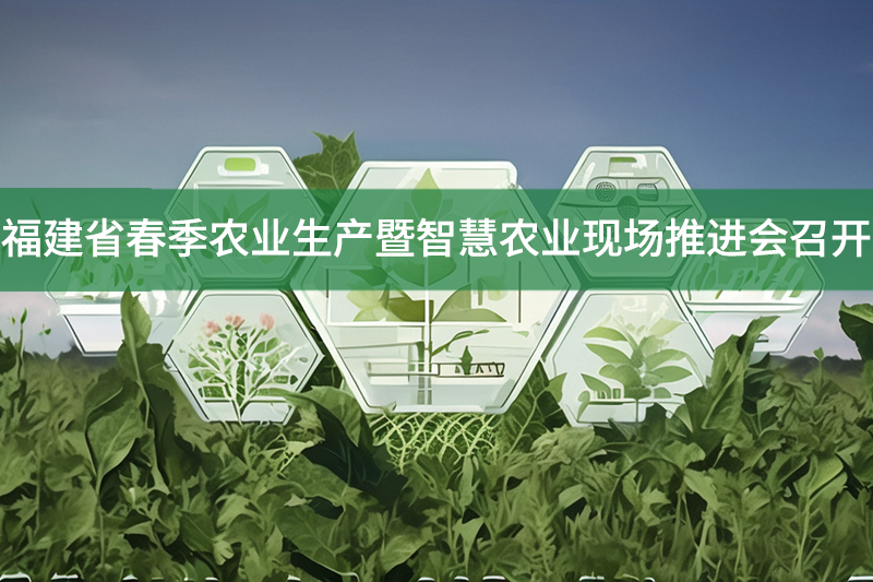 福建省春季農(nóng)業(yè)生產(chǎn)暨智慧農(nóng)業(yè)現(xiàn)場推進(jìn)會(huì)召開