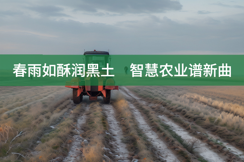 春雨如酥潤黑土　智慧農業譜新曲