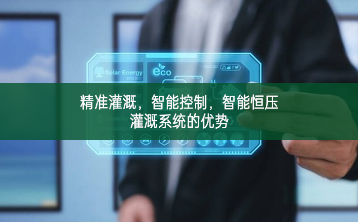 精準灌溉，智能控制，智能恒壓灌溉系統(tǒng)的優(yōu)勢