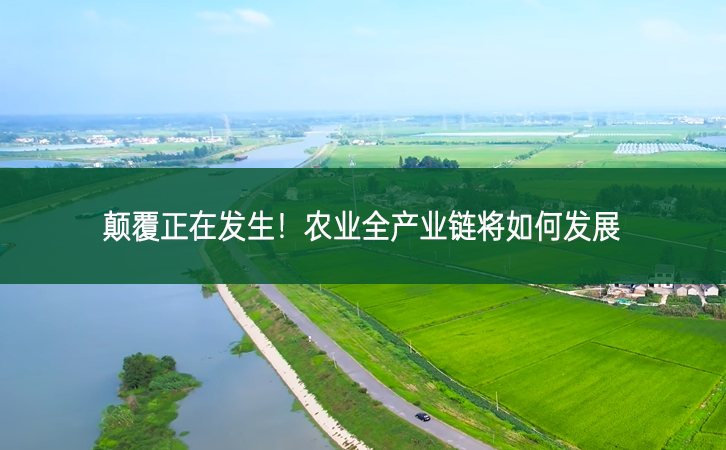 顛覆正在發(fā)生！農(nóng)業(yè)全產(chǎn)業(yè)鏈將如何發(fā)展