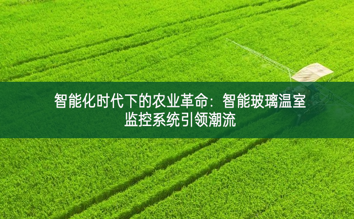 智能化時代下的農業革命：智能玻璃溫室監控系統引領潮流
