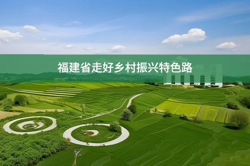 福建省走好鄉(xiāng)村振興特色路