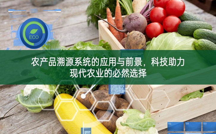 農(nóng)產(chǎn)品溯源系統(tǒng)的應(yīng)用與前景，科技助力現(xiàn)代農(nóng)業(yè)的必然選擇