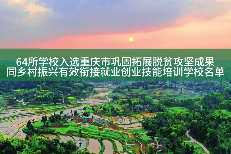 64所學(xué)校入選重慶市鞏固拓展脫貧攻堅(jiān)成果同鄉(xiāng)村振興有效銜接就業(yè)創(chuàng)業(yè)技能培訓(xùn)學(xué)校名單