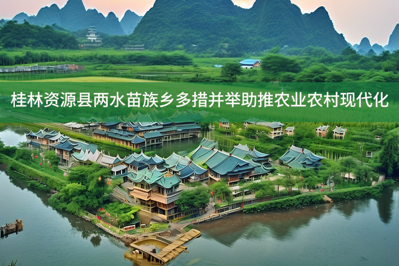 桂林資源縣兩水苗族鄉多措并舉助推農業農村現代化