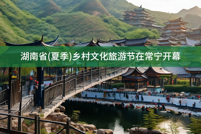 湖南省(夏季)鄉(xiāng)村文化旅游節(jié)在常寧開幕