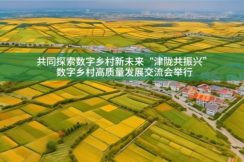 共同探索數字鄉村新未來“津隴共振興”數字鄉村高質量發展交流會舉行