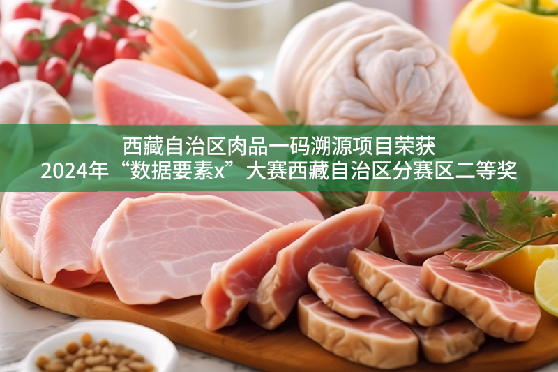 西藏自治區(qū)肉品一碼溯源項目榮獲2024年“數(shù)據(jù)要素x”大賽西藏自治區(qū)分賽區(qū)二等獎
