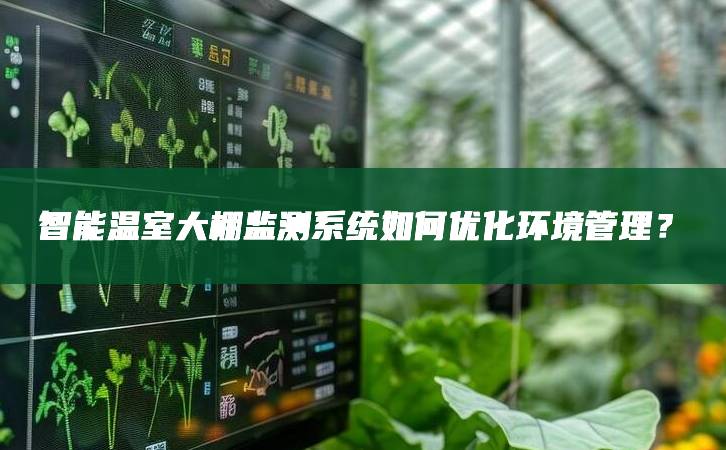 智能溫室大棚監測系統如何優化環境管理?