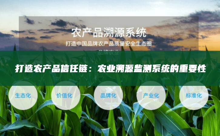 打造農(nóng)產(chǎn)品信任鏈：農(nóng)業(yè)溯源監(jiān)測(cè)系統(tǒng)的重要性