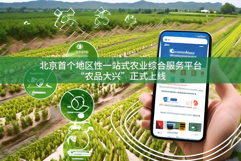 北京首個地區(qū)性一站式農(nóng)業(yè)綜合服務(wù)平臺“農(nóng)品大興”正式上線