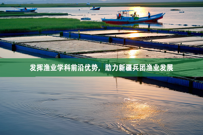 發揮漁業學科前沿優勢，助力新疆兵團漁業發展