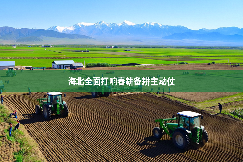 海北全面打響春耕備耕主動仗