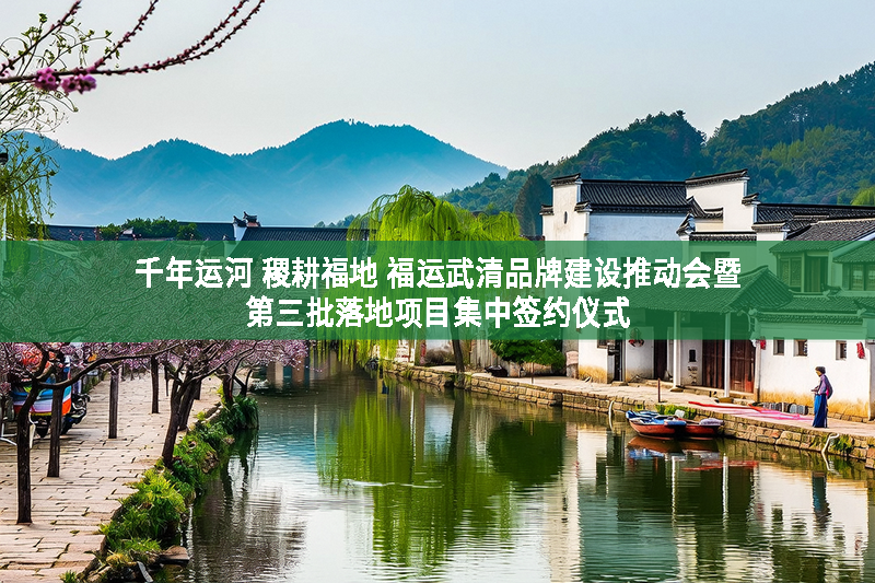 千年運河 稷耕福地 福運武清品牌建設推動會暨第三批落地項目集中簽約儀式在天津武清舉行