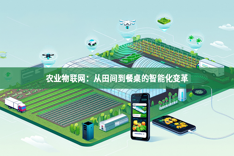 農(nóng)業(yè)物聯(lián)網(wǎng)：從田間到餐桌的智能化變革