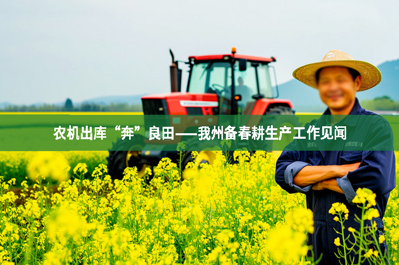 農(nóng)機(jī)出庫(kù)“奔”良田——我州備春耕生產(chǎn)工作見(jiàn)聞