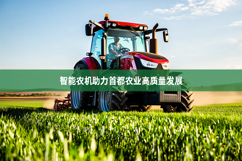 智能農(nóng)機(jī)助力首都農(nóng)業(yè)高質(zhì)量發(fā)展