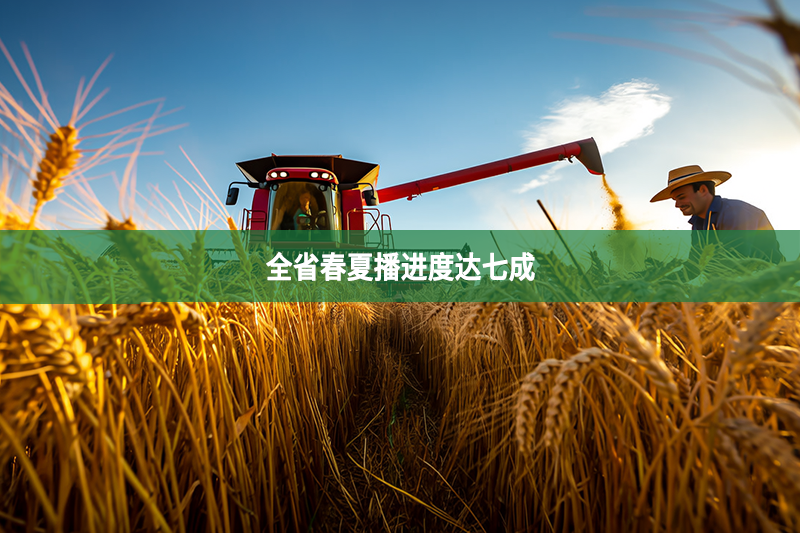 全省春夏播進(jìn)度達(dá)七成