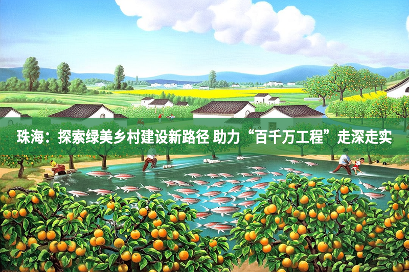 珠海：探索綠美鄉村建設新路徑 助力“百千萬工程”走深走實