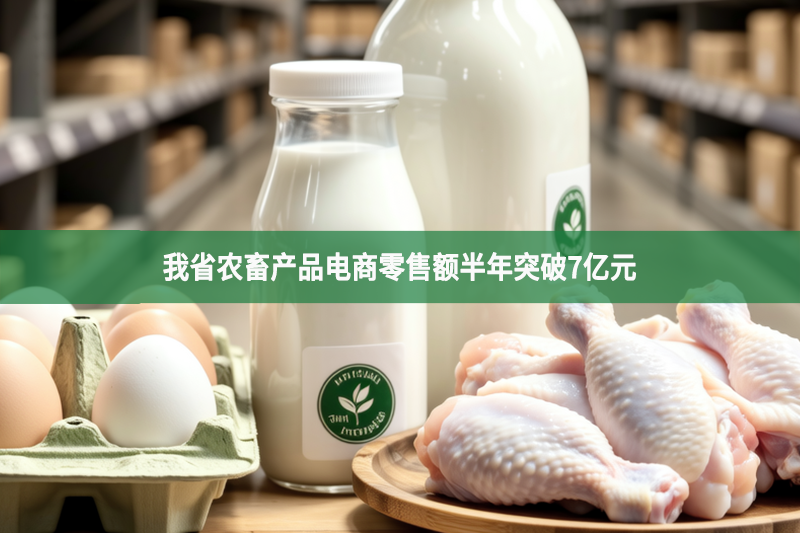 我省農畜產品電商零售額半年突破7億元