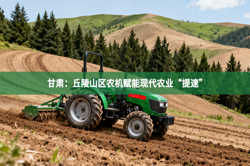 甘肅：丘陵山區農機賦能現代農業“提速”