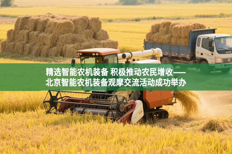 精選智能農機裝備 積極推動農民增收——北京智能農機裝備觀摩交流活動成功舉辦
