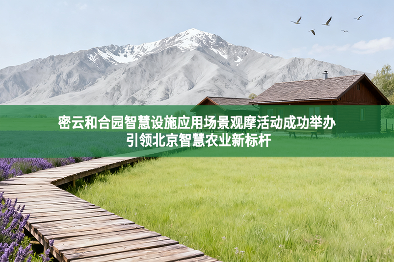 密云和合園智慧設施應用場景觀摩活動成功舉辦 引領北京智慧農業新標桿