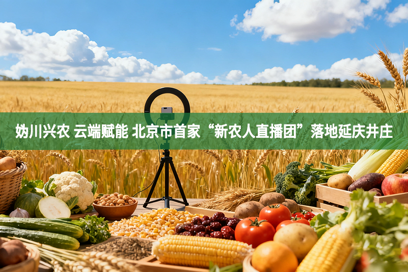 媯川興農 云端賦能 北京市首家“新農人直播團”落地延慶井莊